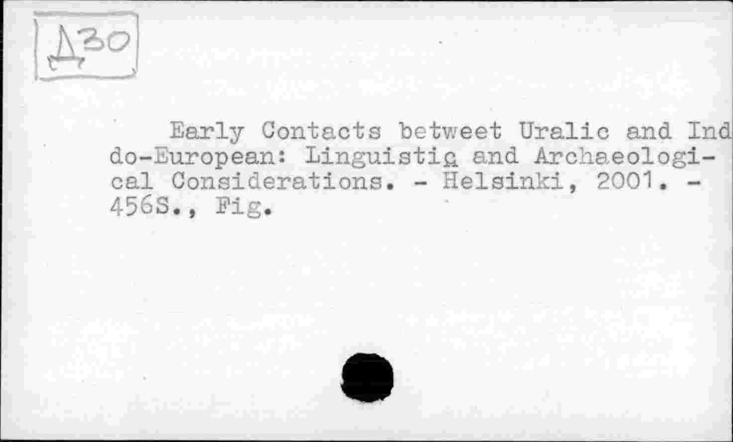 ﻿Early Contacts betv/eet Uralic and Ind do-European: Linguistic and Archaeological Considerations. - Helsinki, 2001. -4563., Fig.